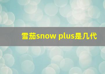 雪茄snow plus是几代